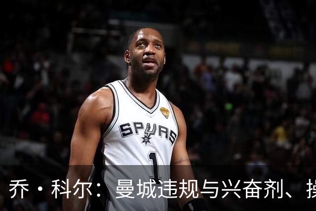 乔·科尔：曼城违规与兴奋剂、操控裁判不同；他们的成功没有污点