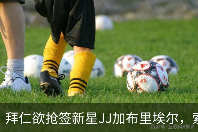 拜仁欲抢签新星JJ加布里埃尔，索要百万镑年薪恐是障碍